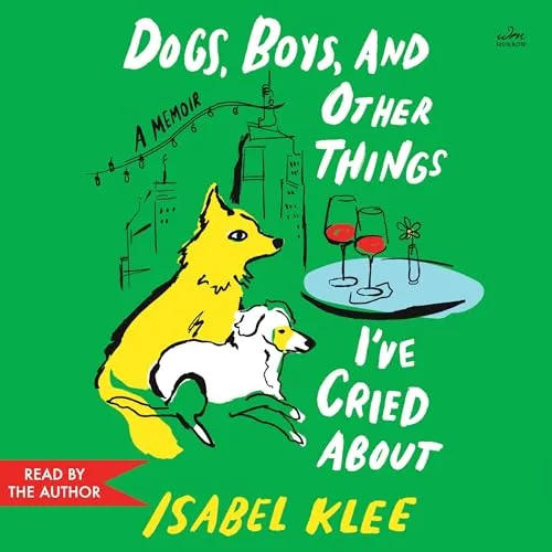 Dogs, Boys, and Other Things I’ve Cried About By Isabel Klee